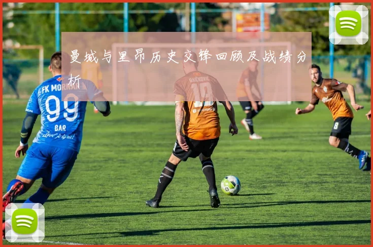 曼城与里昂历史交锋回顾及战绩分析