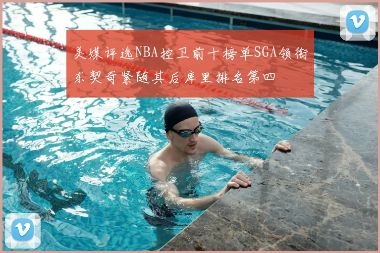 美媒评选NBA控卫前十榜单SGA领衔东契奇紧随其后库里排名第四