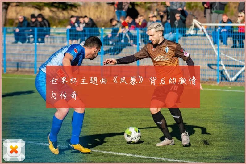 世界杯主题曲《风暴》背后的激情与传奇