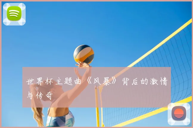 世界杯主题曲《风暴》背后的激情与传奇