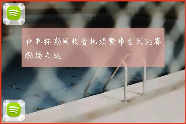 世界杯期间收音机频繁串台到比赛现场之谜