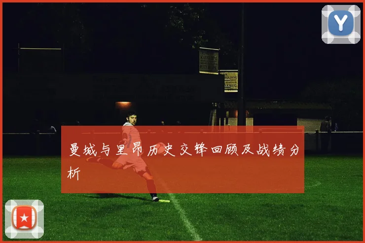 曼城与里昂历史交锋回顾及战绩分析