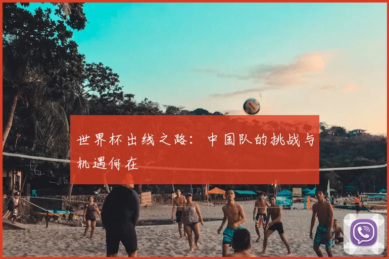 世界杯出线之路：中国队的挑战与机遇何在