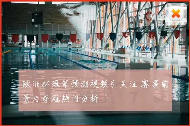 欧洲杯冠军预测视频引关注 赛事前景与夺冠热门分析