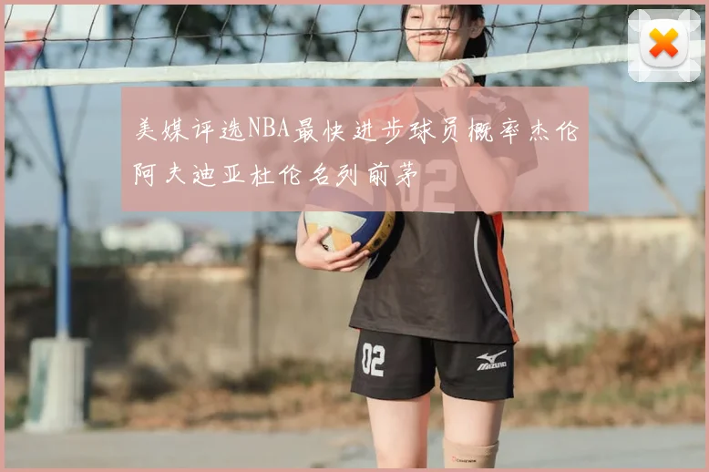 美媒评选NBA最快进步球员概率杰伦阿夫迪亚杜伦名列前茅