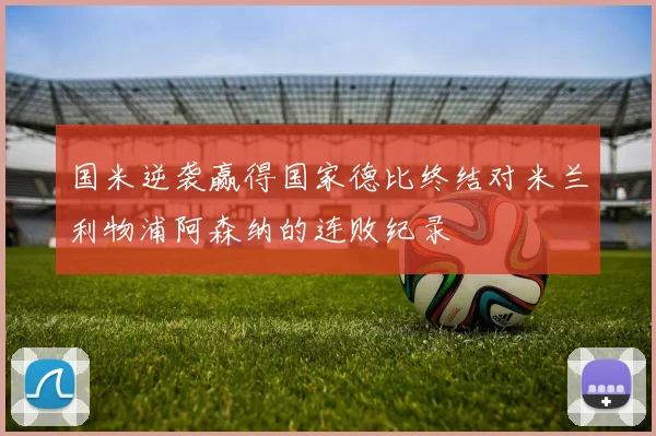 国米逆袭赢得国家德比终结对米兰利物浦阿森纳的连败纪录