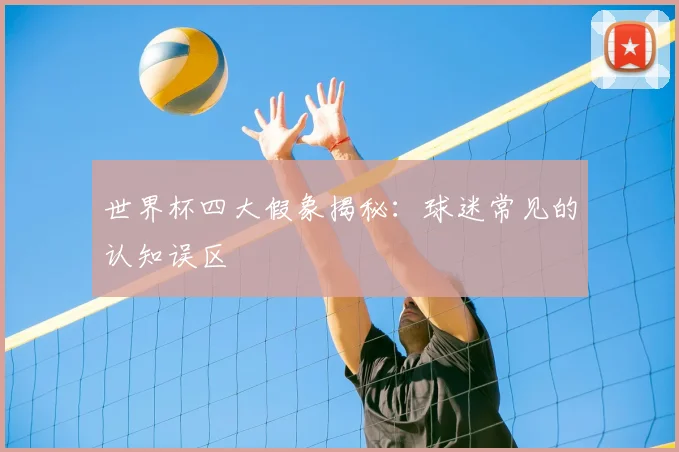 世界杯四大假象揭秘:球迷常见的认知误区