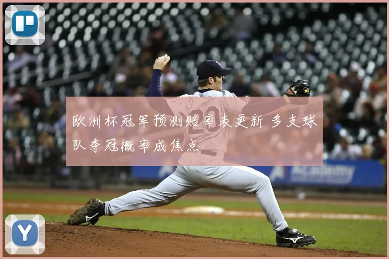 欧洲杯冠军预测赔率表更新 多支球队夺冠概率成焦点