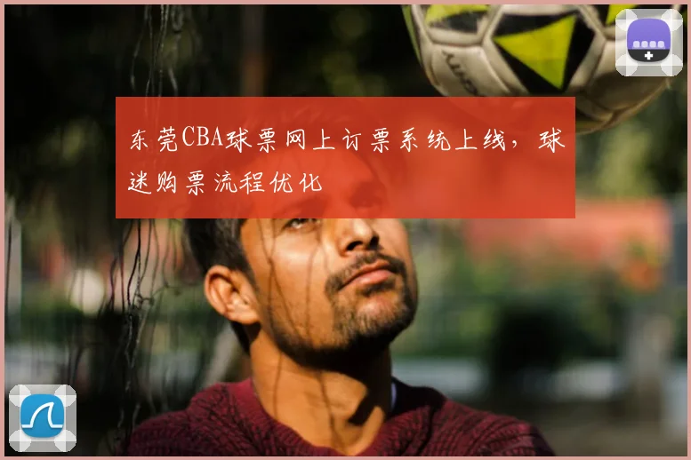 东莞CBA球票网上订票系统上线，球迷购票流程优化