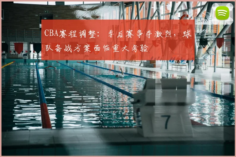 CBA赛程调整：季后赛争夺激烈，球队备战方案面临重大考验
