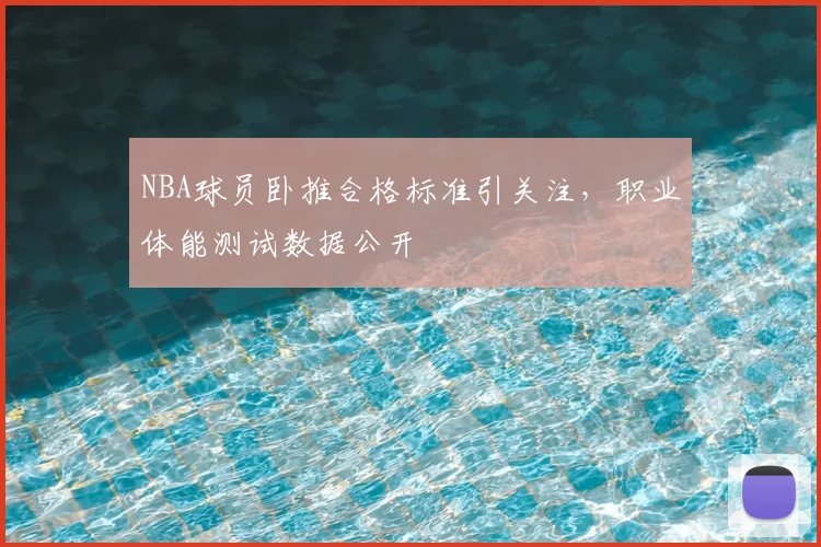 NBA球员卧推合格标准引关注，职业体能测试数据公开