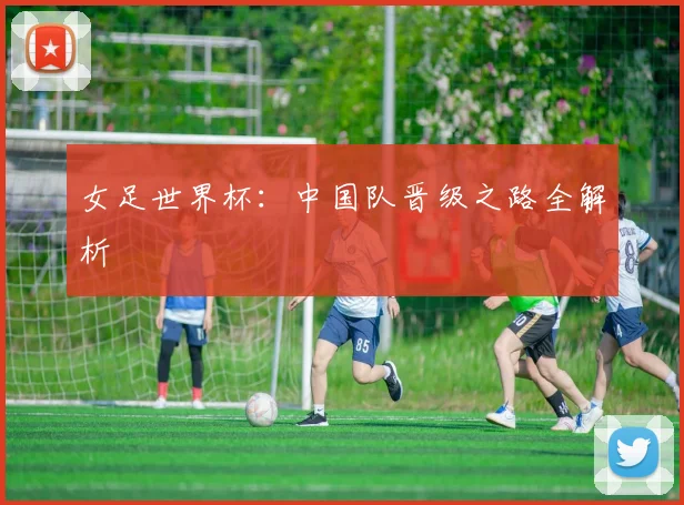 女足世界杯:中国队晋级之路全解析