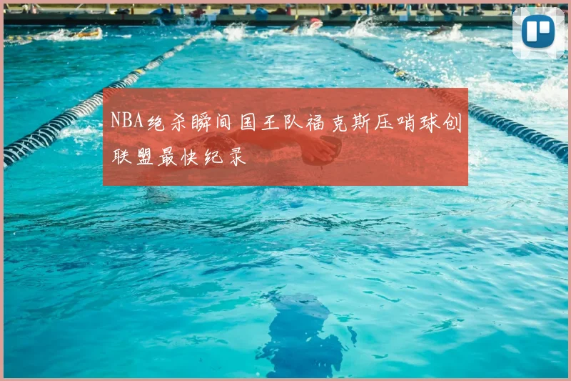 NBA绝杀瞬间国王队福克斯压哨球创联盟最快纪录