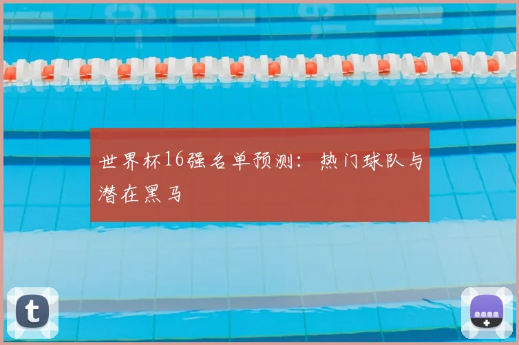 世界杯16强名单预测：热门球队与潜在黑马