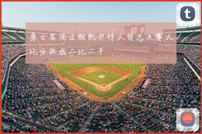 勇士客场击败凯尔特人将总决赛大比分扳成二比二平