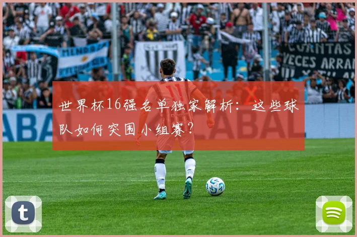 世界杯16强名单独家解析:这些球队如何突围小组赛?