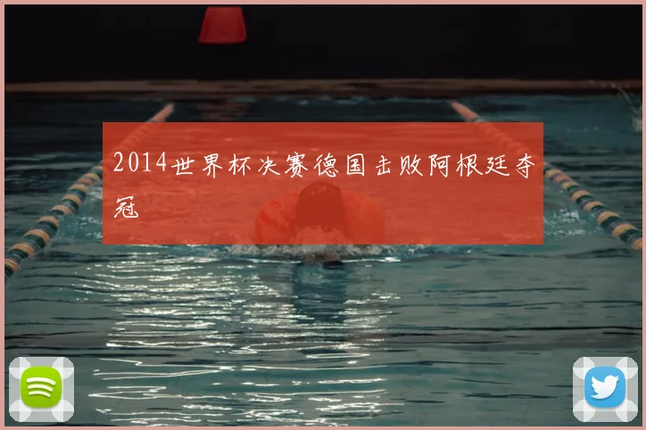 2014世界杯决赛德国击败阿根廷夺冠