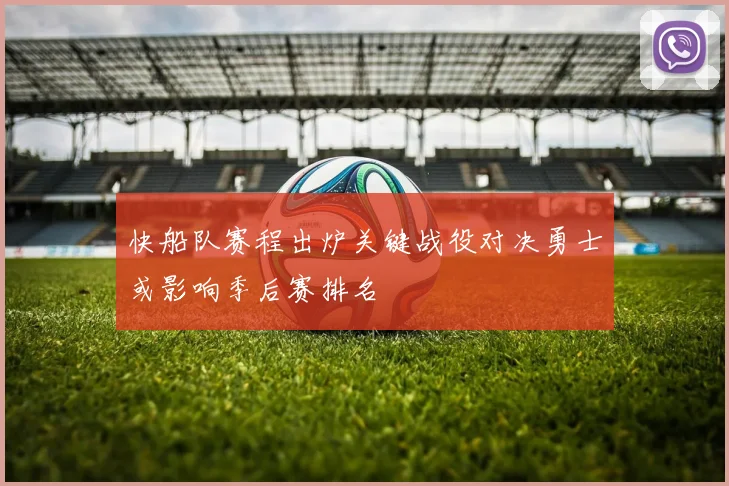 快船队赛程出炉关键战役对决勇士或影响季后赛排名