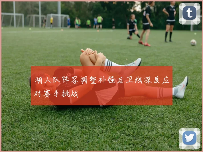 湖人队阵容调整补强后卫线深度应对赛季挑战