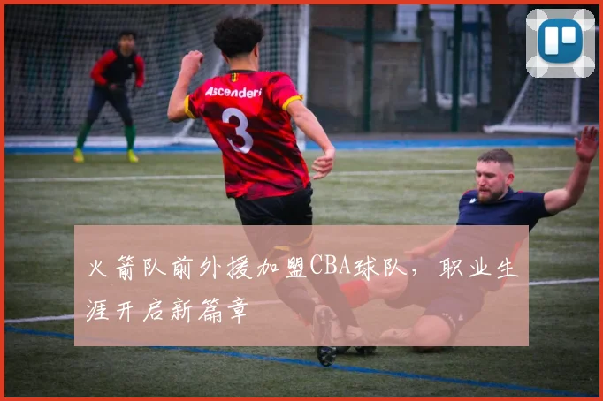 火箭队前外援加盟CBA球队,职业生涯开启新篇章