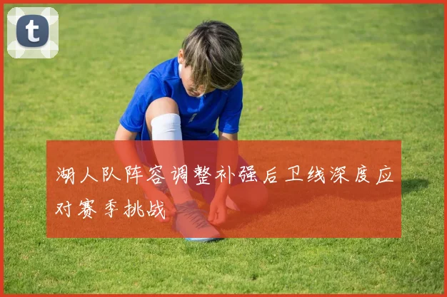湖人队阵容调整补强后卫线深度应对赛季挑战