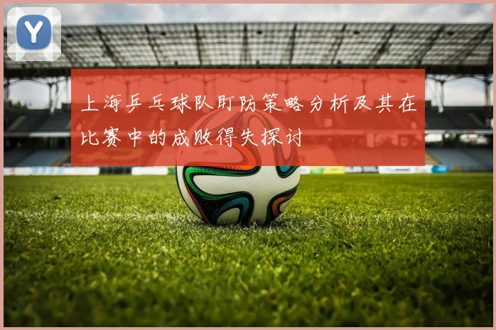 上海乒乓球队盯防策略分析及其在比赛中的成败得失探讨