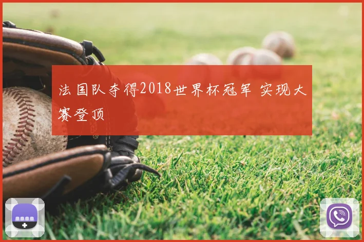 法国队夺得2018世界杯冠军 实现大赛登顶