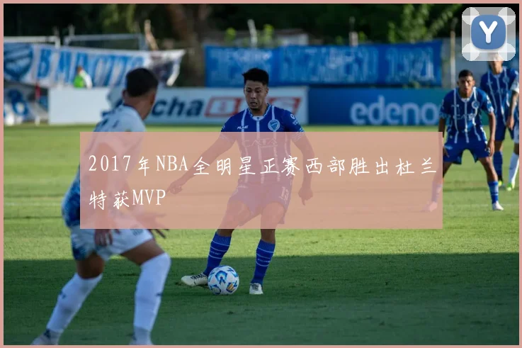 2017年NBA全明星正赛西部胜出杜兰特获MVP