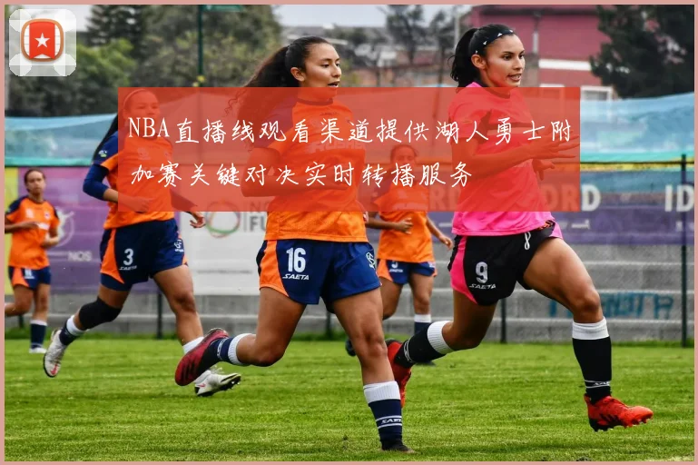 NBA直播线观看渠道提供湖人勇士附加赛关键对决实时转播服务
