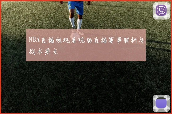 NBA直播线观看现场直播赛事解析与战术要点