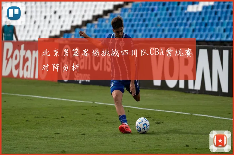 北京男篮客场挑战四川队CBA常规赛对阵分析