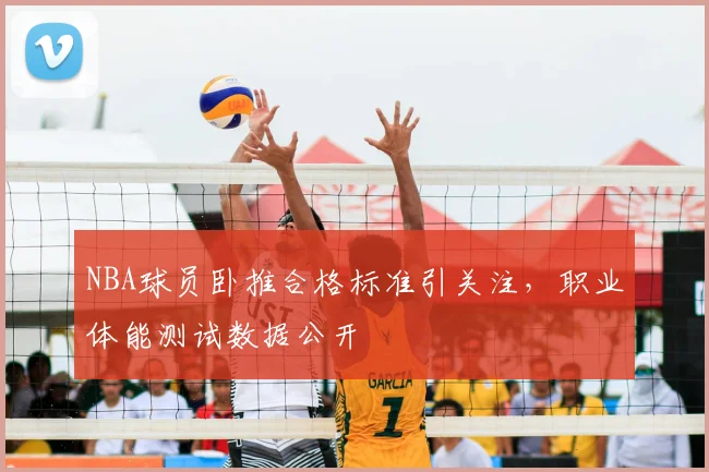 NBA球员卧推合格标准引关注，职业体能测试数据公开