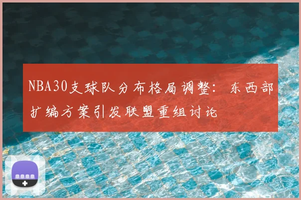 NBA30支球队分布格局调整:东西部扩编方案引发联盟重组讨论