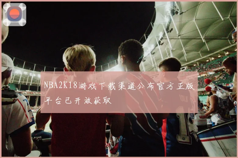 NBA2K18游戏下载渠道公布官方正版平台已开放获取