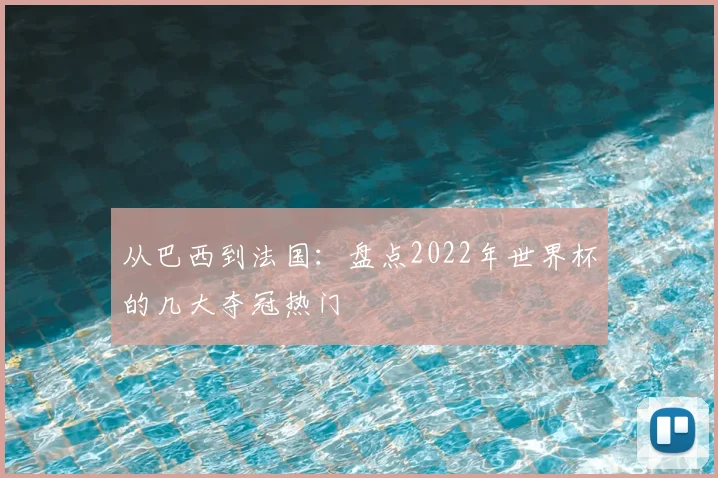 从巴西到法国：盘点2022年世界杯的几大夺冠热门