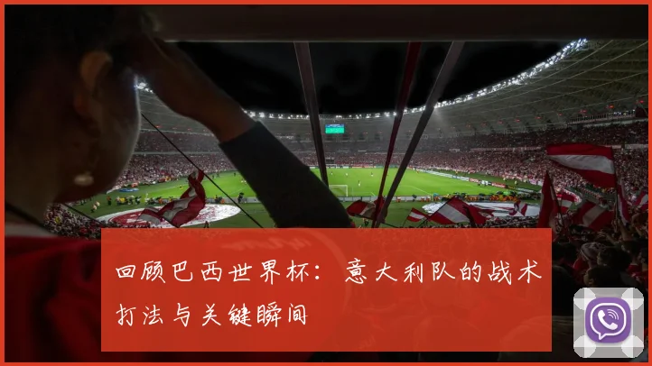 回顾巴西世界杯:意大利队的战术打法与关键瞬间