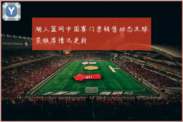 湖人篮网中国赛门票销售动态及球星缺席情况更新