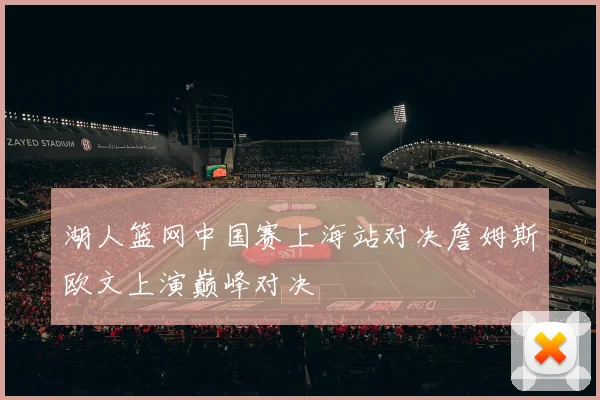 湖人篮网中国赛上海站对决詹姆斯欧文上演巅峰对决