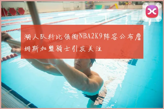 湖人队科比领衔NBA2K9阵容公布詹姆斯加盟骑士引发关注
