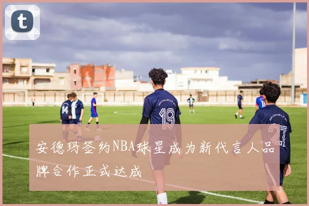 安德玛签约NBA球星成为新代言人品牌合作正式达成