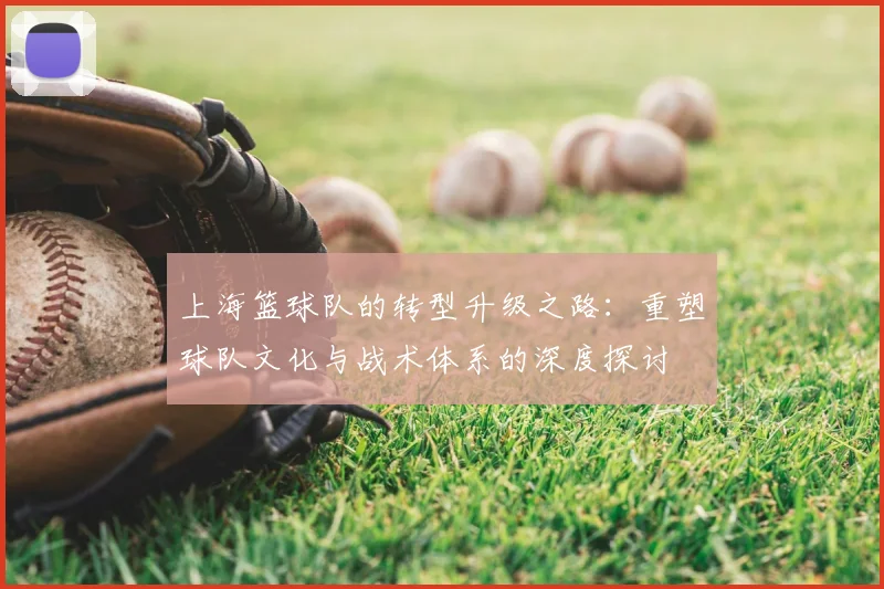上海篮球队的转型升级之路：重塑球队文化与战术体系的深度探讨