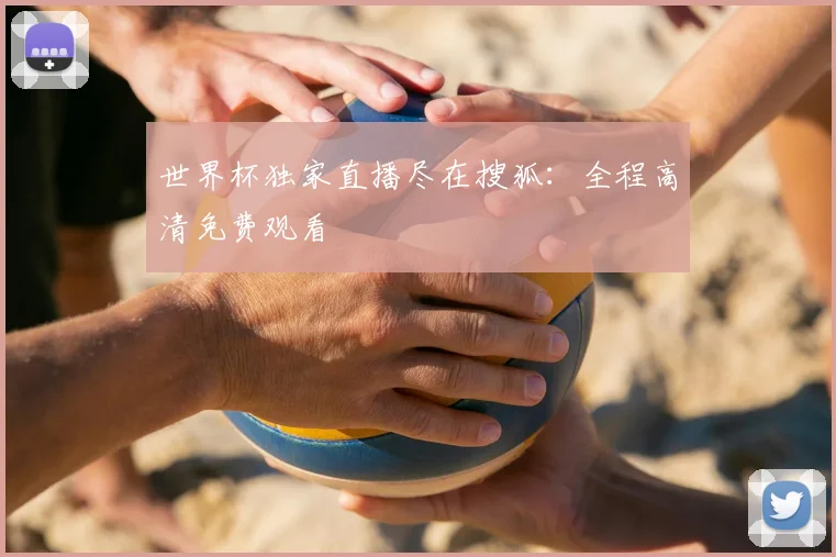 世界杯独家直播尽在搜狐：全程高清免费观看