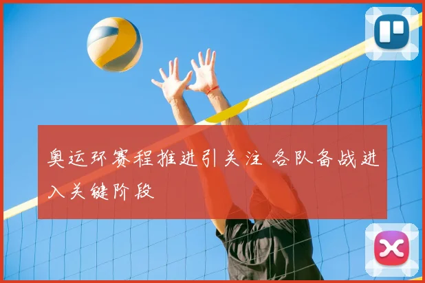 奥运环赛程推进引关注 各队备战进入关键阶段