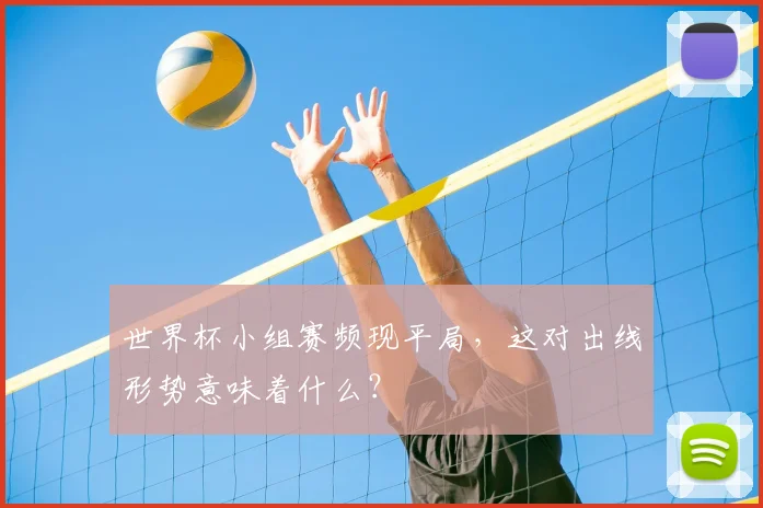 世界杯小组赛频现平局,这对出线形势意味着什么?