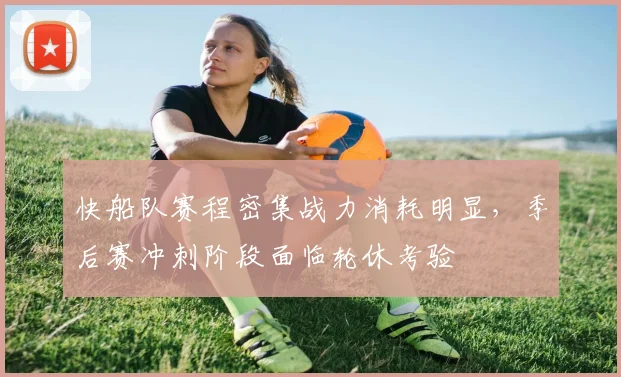 快船队赛程密集战力消耗明显，季后赛冲刺阶段面临轮休考验